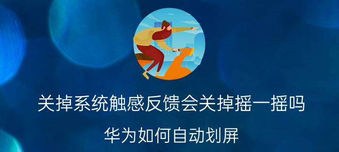 关掉系统触感反馈会关掉摇一摇吗 华为如何自动划屏？